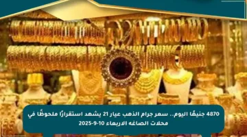 4870 جنيهًا اليوم.. سعر جرام الذهب عيار 21 يشهد استقرارًا ملحوظًا في محلات الصاغة الأربعاء 10-9-2025